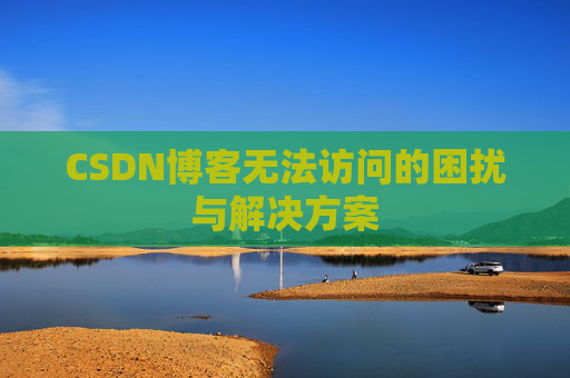 CSDN博客无法访问的困扰与解决方案